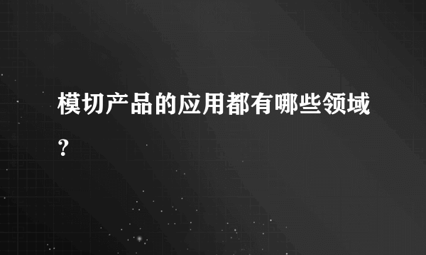 模切产品的应用都有哪些领域？