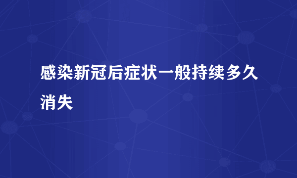 感染新冠后症状一般持续多久消失