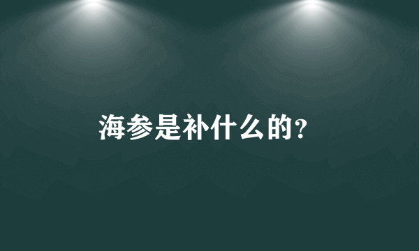 海参是补什么的？