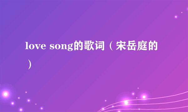 love song的歌词（宋岳庭的）