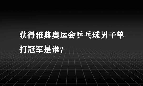 获得雅典奥运会乒乓球男子单打冠军是谁？