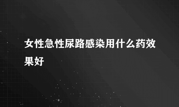 女性急性尿路感染用什么药效果好