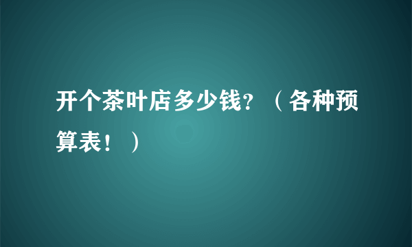 开个茶叶店多少钱？（各种预算表！）