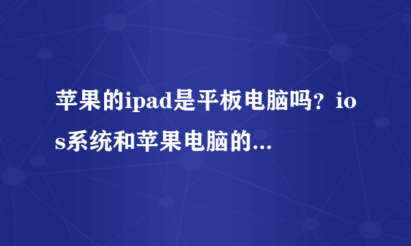 苹果的ipad是平板电脑吗？ios系统和苹果电脑的系统有区别吗？