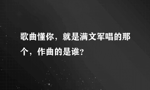 歌曲懂你，就是满文军唱的那个，作曲的是谁？