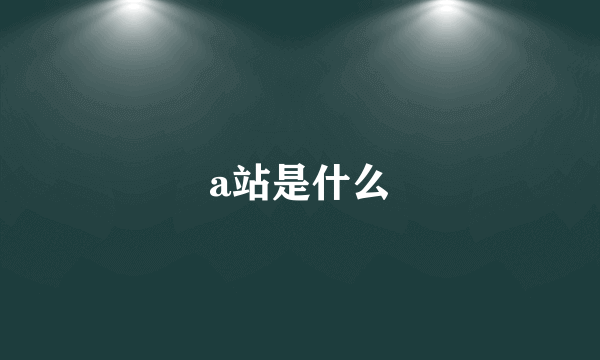 a站是什么