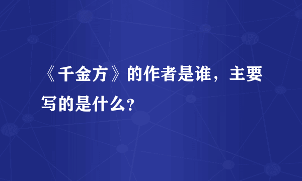 《千金方》的作者是谁，主要写的是什么？