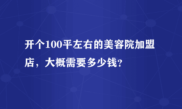 开个100平左右的美容院加盟店，大概需要多少钱？