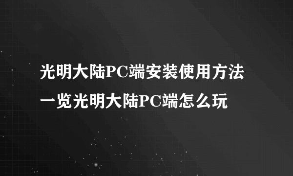 光明大陆PC端安装使用方法一览光明大陆PC端怎么玩