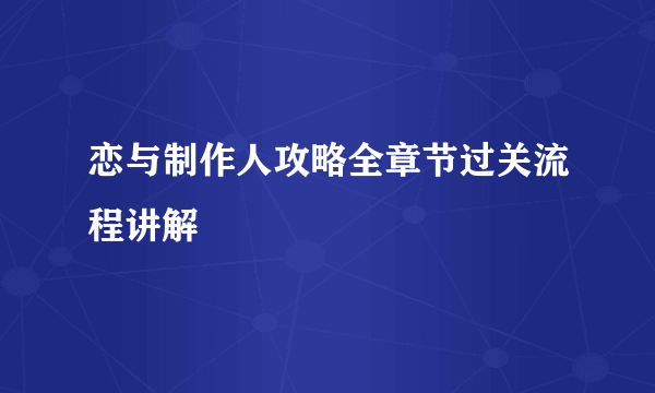 恋与制作人攻略全章节过关流程讲解