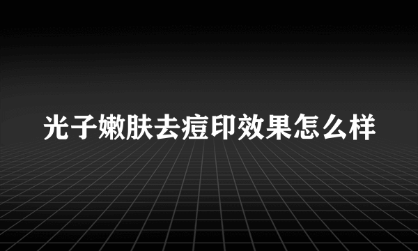 光子嫩肤去痘印效果怎么样