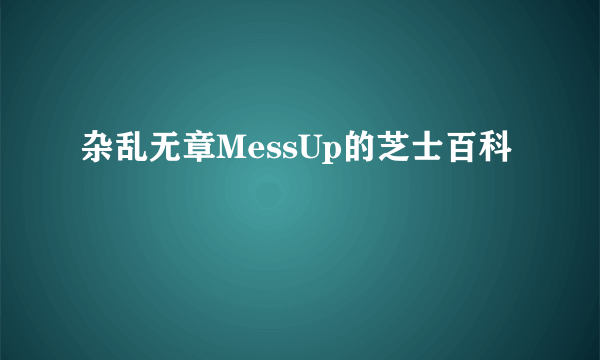 杂乱无章MessUp的芝士百科