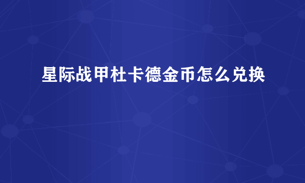 星际战甲杜卡德金币怎么兑换