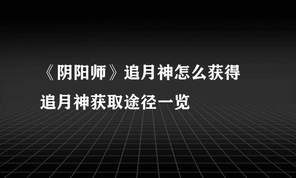 《阴阳师》追月神怎么获得 追月神获取途径一览