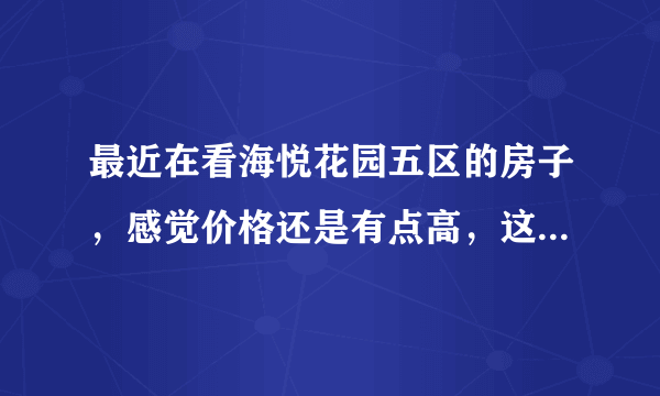 最近在看海悦花园五区的房子，感觉价格还是有点高，这个小区之前价格如何？大概多少钱？