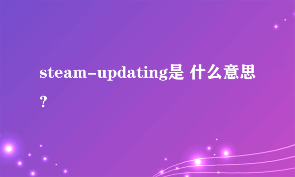 steam-updating是 什么意思?