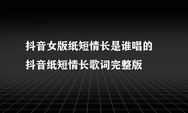 抖音女版纸短情长是谁唱的 抖音纸短情长歌词完整版