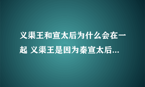 义渠王和宣太后为什么会在一起 义渠王是因为秦宣太后的美色吗