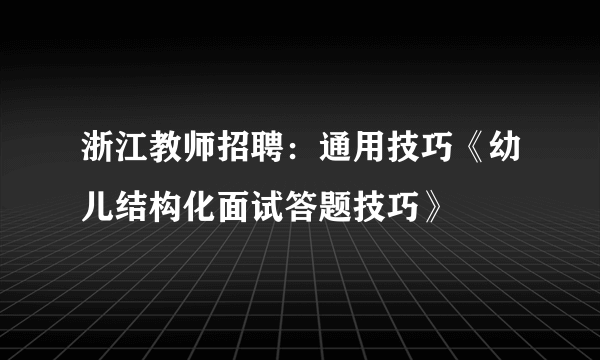 浙江教师招聘：通用技巧《幼儿结构化面试答题技巧》