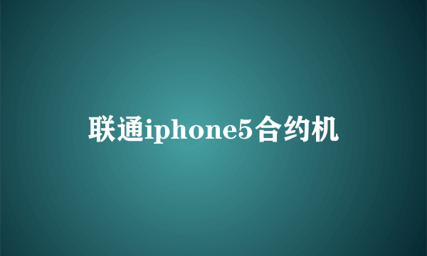 联通iphone5合约机