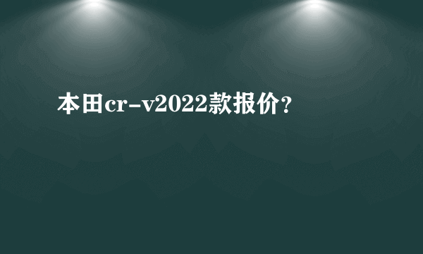 本田cr-v2022款报价？