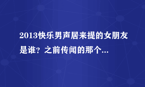 2013快乐男声居来提的女朋友是谁？之前传闻的那个梦儿是不是真的？