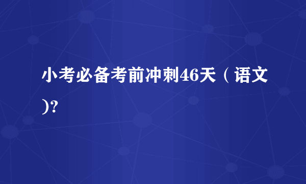 小考必备考前冲刺46天（语文)？