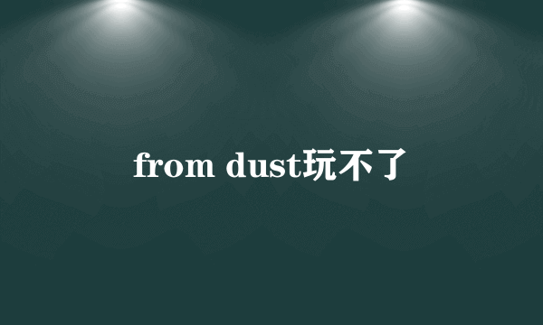 from dust玩不了