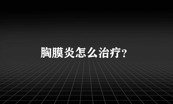 胸膜炎怎么治疗？