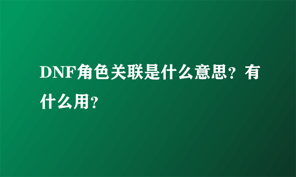 DNF角色关联是什么意思？有什么用？