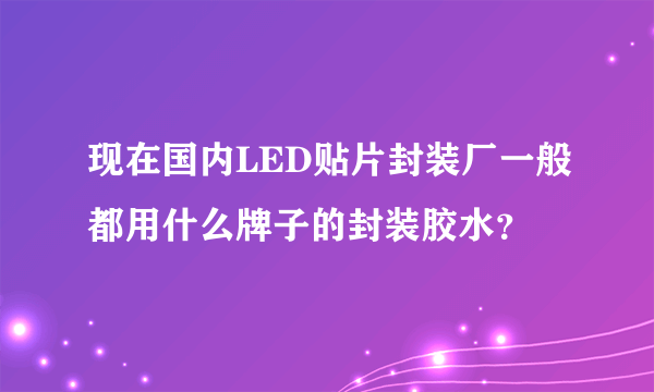 现在国内LED贴片封装厂一般都用什么牌子的封装胶水？