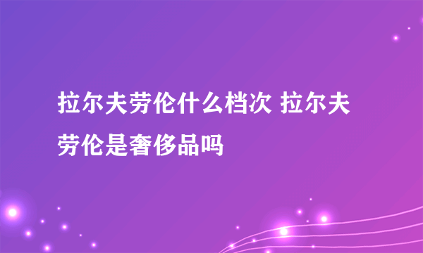 拉尔夫劳伦什么档次 拉尔夫劳伦是奢侈品吗