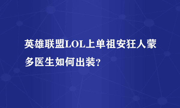 英雄联盟LOL上单祖安狂人蒙多医生如何出装？