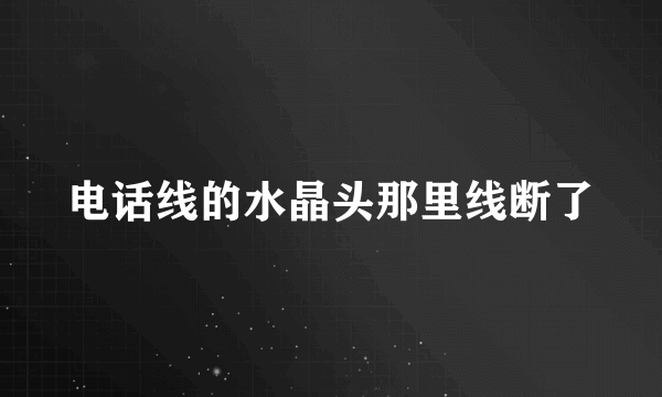 电话线的水晶头那里线断了