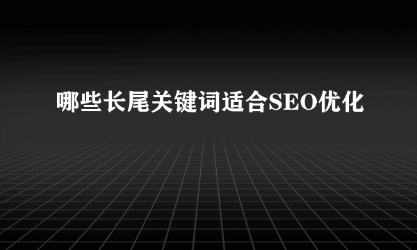 哪些长尾关键词适合SEO优化