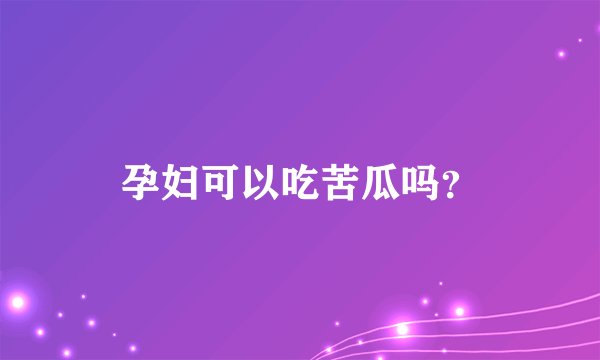 孕妇可以吃苦瓜吗？