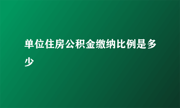 单位住房公积金缴纳比例是多少