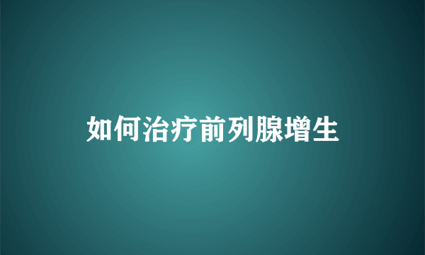 如何治疗前列腺增生