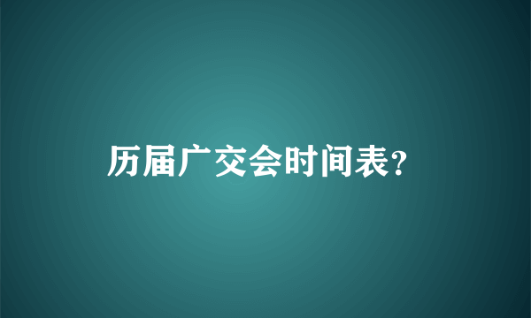 历届广交会时间表？