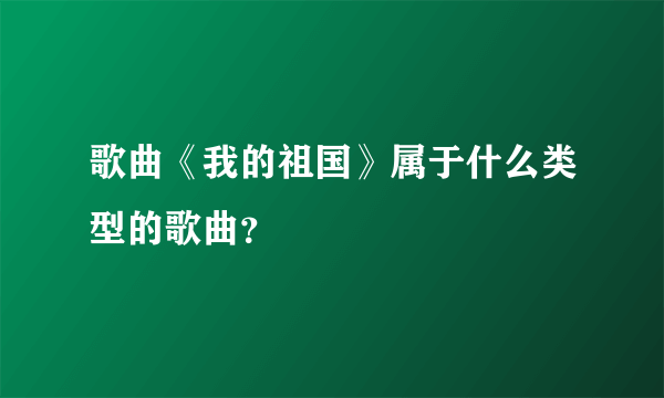 歌曲《我的祖国》属于什么类型的歌曲？