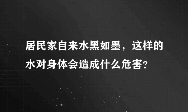 居民家自来水黑如墨，这样的水对身体会造成什么危害？