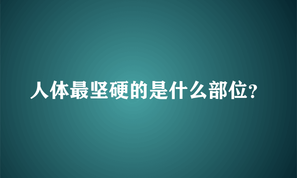 人体最坚硬的是什么部位？