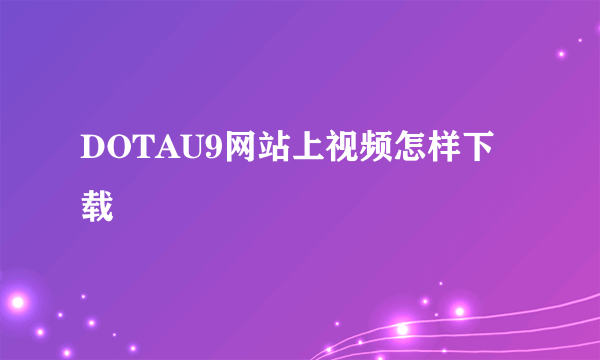 DOTAU9网站上视频怎样下载