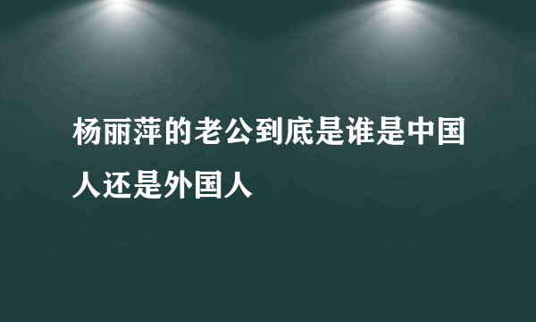 杨丽萍的老公到底是谁是中国人还是外国人