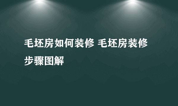 毛坯房如何装修 毛坯房装修步骤图解