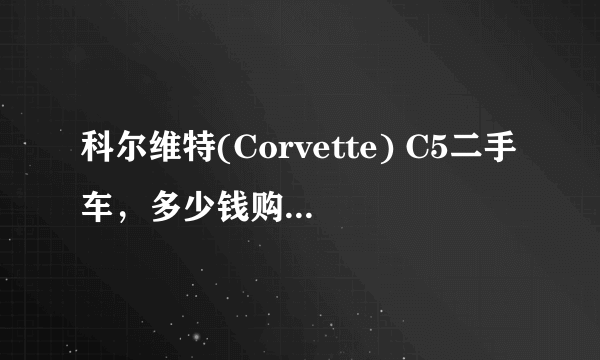 科尔维特(Corvette) C5二手车，多少钱购买比较划算？需要注意什么？