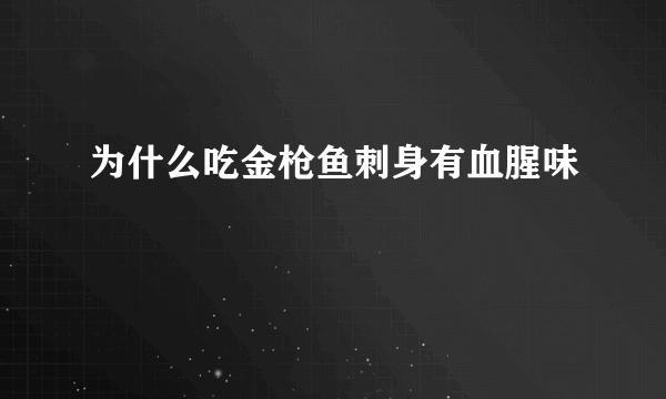 为什么吃金枪鱼刺身有血腥味