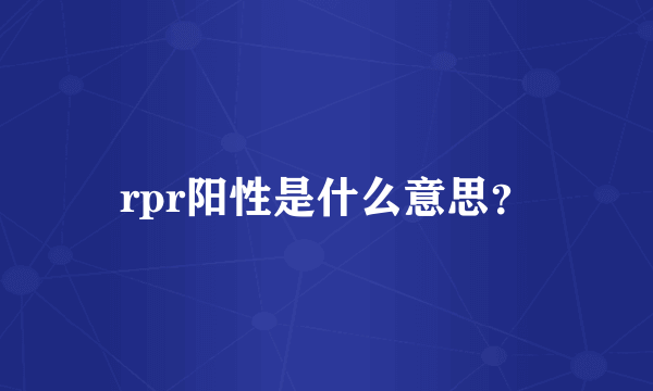 rpr阳性是什么意思？