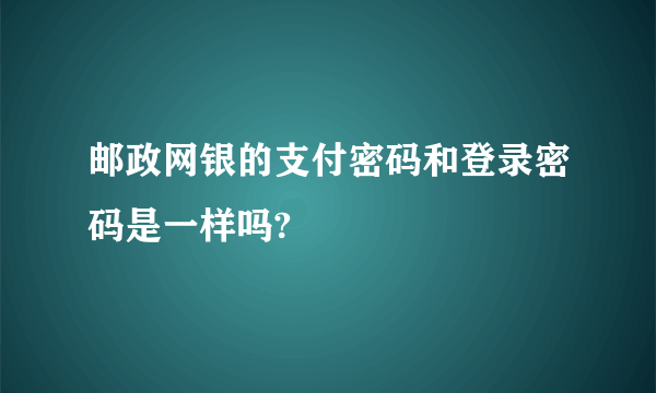 邮政网银的支付密码和登录密码是一样吗?