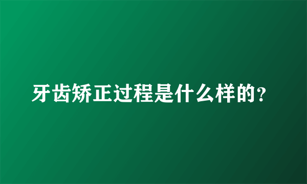 牙齿矫正过程是什么样的？